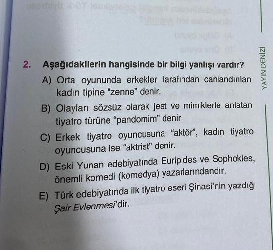 Decay NOT los
2. Aşağıdakilerin hangisinde bir bilgi yanlışı vardır?
A) Orta oyununda erkekler tarafından canlandırılan
kadın tipine "zenne" denir.
B) Olayları sözsüz olarak jest ve mimiklerle anlatan
tiyatro türüne "pandomim" denir.
C) Erkek tiyatro oyunc