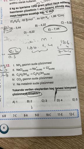 antifiriz olarak kullanılır.
5 kg su içerisine 1240 gram glikol ilave edilerek
hazırlanan çözeltinin 1 atm basınç altında don
nobrmaya başlama sıcaklığı kaç °C dir?
86
(C₂H5O₂: 62 g.mol-¹, su için K: 1,86 °C/m)
B) - 4,22
C) -5,32
Prf Yayınları
01/22324)
Zo