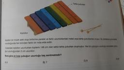 Ksilofon
Ksilofon bir müzik aleti olup birbirine paralel ve farklı uzunluklardaki metal veya tahta çubuklardan oluşur. Bu tahtalara çubuklaria
vurulduğunda her birinden farklı bir nota elde edilir.
A) 6
Tahta çubuklar
Yukandaki ksilofon uzunlukları toplamı 148 cm olan sekiz tahta çubuktan oluşmuştur. Her bir çubuğun uzunluğu solundaki çubu-
gun uzunluğundan 3 cm uzundur.
Buna göre en kısa çubuğun uzunluğu kaç santimetredir?
B) 7
C) 8
D) 9