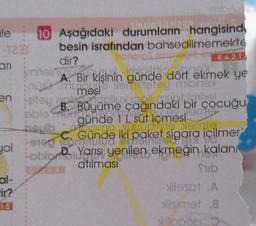 le
-T23T
an
en
yol
al-
tir?
1.5
SİMİSİ Mizan
10 Aşağıdaki durumların hangisind
besin israfından bahsedilmemekte
dir?
nohop.au
imheinimisine dana
A. Bir kişinin günde dört
inno mumeste domiciley mibnex
mibA
XXX
Faiteu Bulls poll mot imbel
un
Büyüme
apmie
günde
Apmp Puud
C. Günde iki paket sigara içilmes
K.4.2.1.
1 L süt içmesi
atılması
ekmek ye
able
neuib
+9190 lab
HotliYarısı yenilen ekmeğin kalan
çağındaki bir çocuğu
HOME
Nemte
Sub
ilesot .A
slilsimet .8
Xillopob