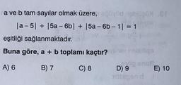 na ve b tam sayılar olmak üzere, büyüd natüN &T
|a-5| + |5a-6b| + |5a-6b-1| = 1
141
eşitliği sağlanmaktadır.
Buna göre, a + b toplamı kaçtır? Vihev neblitze
A) 6
og snus
B) 7
C) 8
D) 9
iftuspend J
E) 10