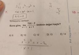 7.
1
6
fxx) x²-x²
f'(x) = 3x² - 2x + 1
f(-1) = 2
fonksiyonu veriliyor.
Buna göre, lim
X→-1
A) 6 B) 10
3
2 x
f(x) - 2
X+1
st.
limitinin değeri kaçtır?
C) 12 D) 13
2
X-XX-2
X + j
3x²
E) 14
Prf Yayınları
10. y