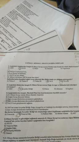 Marshall Yardem
C) Eisenhower Doktrinl
D) Trumen Doktrini
E) Johnson Doktrini
ella
10) ILDünya Savap bangi oleyte baglamat?
AjAlmanyem Cekoslovakys y geli
B) Always' Avusturys yr hal
Ditalyw'am Arnavuthik igal
Almeny Polonya'y ingeli
Almanya'nin Ren bölgesine girmesi
11) ABD'nin İkinci Dünya Sevap serande Yunanistan ve Türkiye'ye asker
başlaman apağdakilerden hangisine dayanmaktad?
A) Balkan Pakt
12) Avrupa Insan Haklar Mahkemesi ayağdaki uluslararası örgütle
A) Avrupa Birligi
Avrupa Konseyi
C) Avrupa Güvenlik ve lybirliği Teşkilat
D) Batı Avrupa Birligi
Birleşmiş Milletler
'da kurularak SSCB'nin Asya'daki en büyük müttef
pre B) Vietnam
C) Japonya
D) GO
rizi hangi ülkenin harekete geçmesiyle b
SCB
C) Israil
D) Ingilt
aktı'na karşı olan ülkeler ara
D) S
perika Kitası'ndr
?
CA elimi
2) Türkiye Cumhuriyeti'nin,
1. Kore Savaşı'na katılması,
IL NATO'ya üye olması,
III Mihver devletlere 1945'te savaş ilan etmesi
faaliyetlerinden hangileri soğuk savaş yıllarında Batı Bloğu içinde yer aldığının göstergesidir?
A) Yalnız I B) Yalnız II C) Yalnız III
D) I ve II
E) I, II ve III
FURE
Boz
ÇAĞDAŞ 1. DÖNEM 2. SINAVI ÇALIŞMA SORULARI
A) ABD
1) Aşağıdaki devletlerden hangisi II. Dünya Savaşı sonrası Türkiye için önemli bir tehdit oluşturmuştur?
C) İtalya
B) SSCB
D) Almanya
E) Yugoslavya
12-
79
B) Varşova Paktı
C) Bağdat Pakti
DY Birleşmiş Milletler
E) Unesco
3) Aşağıdaki ülkelerden hangisi II. Dünya Savaşı sonrası Doğu Avrupa ve Balkanlardaki etkinliğini
artırmıştır?
A) ABD
B) Sovyetler Birliği
C) Fransa
D) Almanya E) İngiltere
4) Aşağıdakilerden hangisi, Marshall Planı'nın hazırlanmasının öncelikli amacıdır?
A) II. Dünya Savaşı sonrası dünya düzenini oluşturma
B) Soğuk Savaş dönemini bitirme
C) Batı Avrupa ülkelerinin savunmasını güçlendirme
D) Batı Avrupa ülkelerinin ekonomilerini güçlendirme
E) NATO'nun genişlemesini sağlama.
5) 1945'ten sonra Sovyetler Birliği, Doğu Avrupa'da ve Uzakdoğu'da etkinliğini artırmış, bunun üzerine.
ve bazı Avrupa devletlerinin katılımıyla NATO kurulmuştur.
Bu durum karşısında Sovyetler Birliği'nin oluşturduğu askeri örgütlenme aşağıdakilerden hangisi
A) Comecon B) Varşova Paktı
C) Balkan Pakti D) Balkan Antantı E) AET
6) Dünya barışını ve güvenliğini sağlamak amacıyla II. Dünya Savaşı'nın sonlarına doğru Milletle
Cemiyeti'nin yerine kurulan teşkilat aşağıdakilerden hangisidir?
A) NATO
7) II. Dünya Savaşı sonrasında Sovyetler Birliği sosyalist rejimi benimseyen bazı Avrupa ülkeleri üze
olmaya başlamış ve zamanla kendi liderliğinde oluşacak Doğu Bloğu içerisinde yer alacak olan bu de
antlogmalar imzalayacaktır