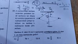 ışınların
Bot
yas-
2/2 AILAZ
19. K noktasından serbest
bırakılan şəkildeki ba-
sit sarkacın ipi düşey
konumdan geçerken N
noktasındaki çiviye ta-
kiliyor ve sarkaç L
noktasına kadar yük-
seliyor.
=
A)
3
KO
D) 1
C) 2
4E
Civi
5
NJ
=> ³²X = √₂₂ L.2
E)
2
O
Sarkaç K den O ya 4 saniyede geldiğine göre, O dan
L ye kaç saniyede gelir?
1
B) 1
Düşey
N/U
E) 4