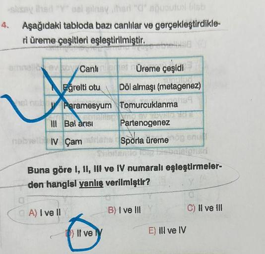 -shsey ihed "Y" del ginsy ihan "C" aquoutual blab
4. Aşağıdaki tabloda bazı canlılar ve gerçekleştirdikle-
ri üreme çeşitleri eşleştirilmiştir.
444486
amnelievkov Canlinleges Üreme çeşidi
Eğrelti otu Döl almaşı (metagenez)
ist rick Paramesyum Tomurcuklanma