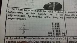 5
600
2
7. Yedi katlı bir apartmanda her katta 4 daire 8. Erdem 4
bulunmakta ve her deirede de
yaşamaktadır. Apartmanda toplam kaç kişi kitap okuma
4 kişi tane aldı v
yaşamaktadır?
4
8
M
9. Bir okulda 16 sinif vardır ve her sinifta da 35 10. Tan-
öğrenci okumaktadır. Okul mevcudu ko çtır?
alan De