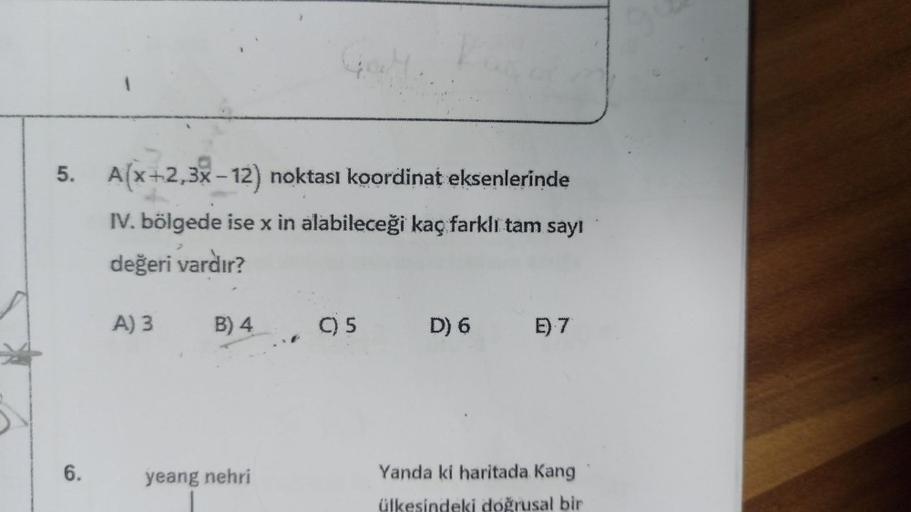 5. A(x+2,3x-12) noktası koordinat eksenlerinde
IV. bölgede ise x in alabileceği kaç farklı tam sayı
değeri vardır?
A) 3
6.
B) 4
B)
4
Geef
yeang nehri
C)5
C) 5 D) 6 E) 7
Yanda ki haritada Kang
ülkesinde doğrusal bir