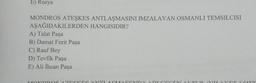 E) Rusya
MONDROS ATEŞKES ANTLAŞMASINI IMZALAYAN OSMANLI TEMSILCISI
AŞAĞIDAKILERDEN HANGISIDIR?
A) Talat Paşa
B) Damat Ferit Paşa
C) Rauf Bey
D) Tevfik Paşa
E) Ali İhsan Paşa
MONDROS A TESKES ANTI ASMA SENDA ADICECEN ALTI II VII A VIT I SITT