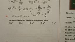 logx² = 1/1/20
15
logx²0/= = = = = 0.6 1/2 + 1/2/3/2
4
logt
10.
log² + logx
()
0
X₁|F
= 152
king-12-3ink + 27 = 0
denklemini sağlayan k değerlerinin çarpımı kaçtır?
A) e²
B) e3
C) e4
D) e5
E) e6
der
Öğrencilerin
I. adım: log
loc
II. adım:
III. adim: log
IV. adım: 2lc
V. adım:logx
VI. adim: Ç.H
Buna göre, F