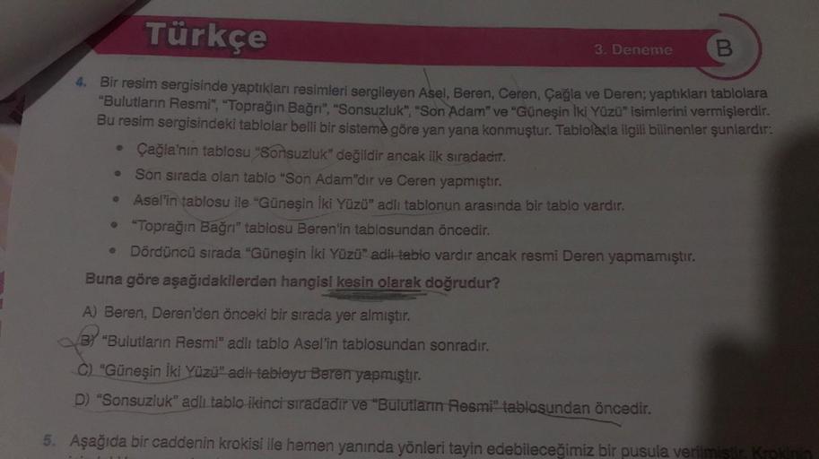 Türkçe
4. Bir resim sergisinde yaptıkları resimleri sergileyen Asel, Beren, Ceren, Çağla ve Deren; yaptıkları tablolara
"Bulutların Resmi", "Toprağın Bağrı", "Sonsuzluk", "Son Adam" ve "Güneşin İki Yüzü" isimlerini vermişlerdir.
Bu resim sergisindeki tablo
