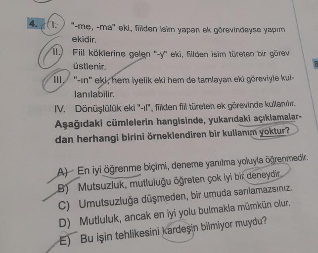 4.1.
"-me, -ma" eki, fiilden isim yapan ek görevindeyse yapım
ekidir.
11.
Fiil köklerine gelen "-y" eki, fiilden isim türeten bir görev
üstlenir.
III. "-in" eki, hem iyelik eki hem de tamlayan eki göreviyle kul-
lanılabilir.
IV. Dönüşlülük eki "-il", fiild