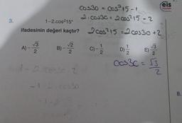 3.
Cos30 = cos²15-1
21 00330 = 2005²15-2
cos30
1-2.cos²15°
ifadesinin değeri kaçtır? cos²15 =200530 +2
A)-
√√3
2
B) -
-1-0
√2
2
- 2 06330-2
Dices3
1/1/2
C) -
D)=1/22
E)
Cos3c = √3
feis
Yayınlan
N/WNO/
533
8.