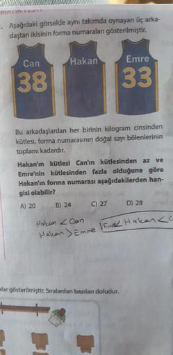 E. Aşağıdaki görselde aynı takımda oynayan üç arka-
daştan ikisinin forma numaraları gösterilmiştir.
Can.
38
Hakan
Bu arkadaşlardan her birinin kilogram cinsinden
kütlesi, forma numarasının doğal sayı bölenlerinin
toplamı kadardır.
Hakan'ın kütlesi Can'ın 