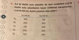 9. 0,4 M NaOH sulu çözeltisi ile aynı sıcaklıkta 0,2 M
NaOH sulu çözeltisinin kaçar mililitresi karıştırılırsa,
0,26 M 500 mL NaOH çözeltisi elde edilir?
A)
B)
D)
E)
0,4 M lik
350
200
150
250
100
0,2 M lik
150
300
350
250
400