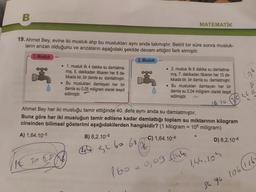 B
19. Ahmet Bey, evine iki musluk alıp bu muslukları aynı anda takmıştır. Belirli bir süre sonra musluk-
ların arızalı olduğunu ve arızaların aşağıdaki şekilde devam ettiğini fark etmiştir.
1. Musluk
2. Musluk
. 1. musluk ilk 4 dakika su damlatma-
mış, 5. dakikadan itibaren her 8 da-
kikada bir, bir damla su damlatmıştır.
. Bu musluktan damlayan her bir
damla su 0,05 miligram olarak tespit
edilmiştir.
12
20 28 (16)
Ahmet Bey her iki musluğu tamir ettiğinde 40. defa aynı anda su damlatmıştır.
Buna göre her iki musluğun tamir edilene kadar damlattığı toplam su miktarının kilogram
cinsinden bilimsel gösterimi aşağıdakilerden hangisidir? (1 kilogram = 106 miligram)
A) 1,64.10-5
D) 8,2.10-6
B) 8,2.10-5
44 52 60 68
160
MATEMATİK
. 2. musluk ilk 6 dakika su damlatma-
7. dakikadan itibaren her 10 da-
kikada bir, bir damla su damlatmıştır.
. Bu musluktan damlayan her bir
damla su 0,04 miligram olarak tespit
edilmiştir.
1676
C) 1,64.10-6
(76-
* 0,09 €144
144.104
S₁
84 96 106 (116