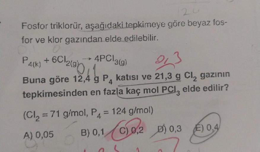 Fosfor triklorür, aşağıdaki tepkimeye göre beyaz fos-
for ve klor gazından elde edilebilir.
0
4PC\3(g)
93
P4(K)
Buna göre 12,4 g P4 katısı ve 21,3 g Cl₂ gazının
tepkimesinden en fazla kaç mol PCI, elde edilir?
6C12(95
+6CI
(Cl₂ = 71 g/mol, P4 = 124 g/mol)