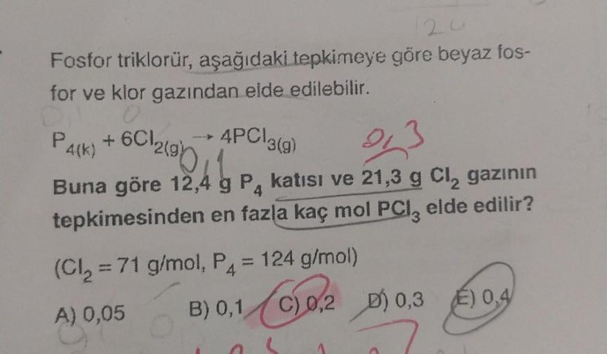 Fosfor triklorür, aşağıdaki tepkimeye göre beyaz fos-
for ve klor gazından elde edilebilir.
0
4PC\3(g)
93
P4(K)
Buna göre 12,4 g P4 katısı ve 21,3 g Cl₂ gazının
tepkimesinden en fazla kaç mol PCI, elde edilir?
6C12(95
+6CI
(Cl₂ = 71 g/mol, P4 = 124 g/mol)
