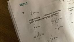 TEST 1
9.
2
S
x-1 dx
e²x-1
A)
3
fe" du
integralinde 2x-1=u dönüşümü yapılırsa aşa-
ğıdaki integrallerden hangisi elde edilir?
3
C) 2 f edu
3
B)
1/2
e du
D)
13.
2
jeº du
2
Se
$o"
1
e du
f(2)= f'(-1/
f(2)=f(-1)
olduğuna g
ri kaçtır?
A) 8
14.