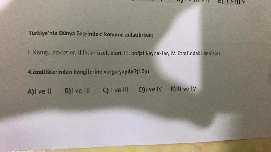 Türkiye'nin Dünya üzerindeki konumu anlatılırken;
I. Komşu devletler, I.İklim özellikleri. III. doğal kaynaklar, IV. Etrafındaki denizler
4.özelliklerinden hangilerine vurgu yapılır?(10p)
A)I ve II
B)I ve III C)II ve III D)I ve IV E)llI ve IV
>