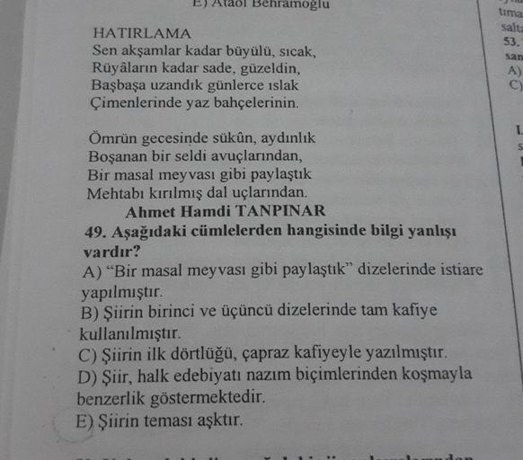 Ataol Behramoğlu
HATIRLAMA
Sen akşamlar kadar büyülü, sıcak,
Rüyâların kadar sade, güzeldin,
Başbaşa uzandık günlerce ıslak
Çimenlerinde yaz bahçelerinin.
Ömrün gecesinde sükûn, aydınlık
Boşanan bir seldi avuçlarından,
Bir masal meyvası gibi paylaştık
Meht