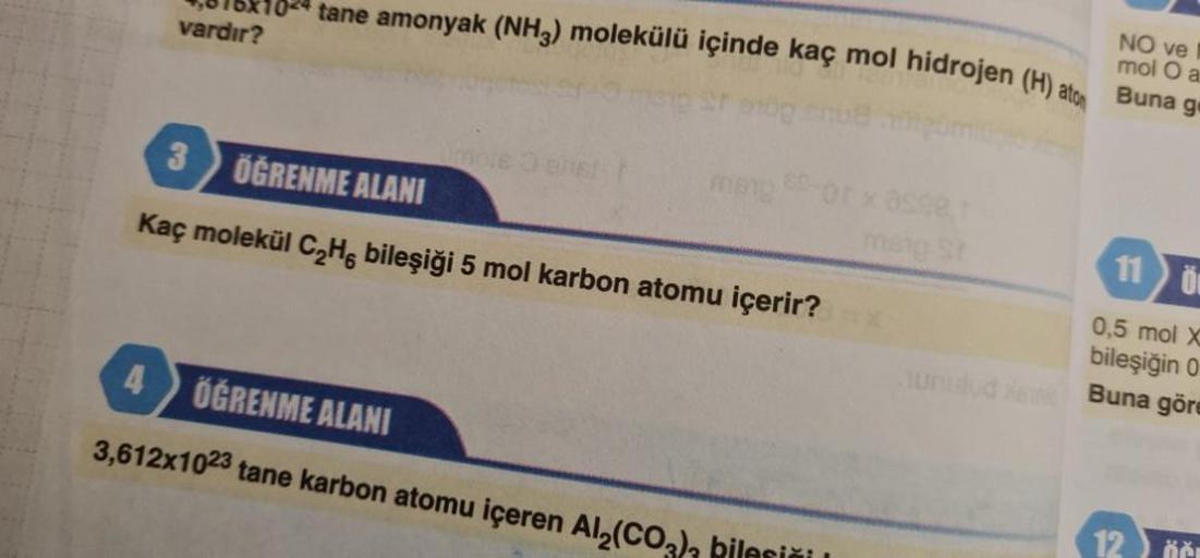 vardır?
tane amonyak (NH3) molekülü içinde kaç mol hidrojen (H) ato
09781
9100
mang-of x asse
3
ÖĞRENME ALANI
Kaç molekül C₂H6 bileşiği 5 mol karbon atomu içerir?=>>>
ÖĞRENME ALANI
3,612x1023 tane karbon atomu içeren Al₂(CO3)3
lesiči
NO ve
mol O a
Buna g
1