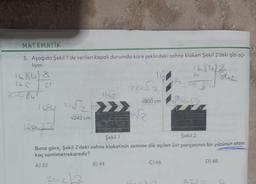 MATEMATIK
3. Aşağıda Şekil 1'de verilen kapalı durumda kare şeklindeki sahne klaketi Şekil 2'deki gibi açı-
lıyor.
1684/2
1684/8
SOBY
16841 11√√₂+
√242 cm
2052
B) 44
√800 cm
√√2
90
C) 66
to
56
for Bu
1684/3
Şekil 1
Şekil 2
Buna göre, Şekil 2'deki sahne klaketinin zemine dik açılan üst parçasının bir yüzünün alanı
kaç santimetrekaredir?
A) 22
2u2/2
D) 88
892
162/2