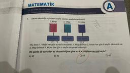 MATEMATİK
1. Bu testte 20 soru vardır.
2. Cevaplarınızı cevap kâğıdının Matematik Testi için ayrılan bölümüne işaretleyiniz.
1.
Efe'nin okuduğu üç kitabın sayfa sayıları aşağıda verilmiştir.
1. kitap
2. kitap
3. kitap
108 sayfa
112 sayfa
A
100 sayfa
Efe, önce 1. kitabı her gün a sayfa okuyarak, 1. kitap bitince 2. kitabı her gün b sayfa okuyarak ve
2. kitap bitince 3. kitabı her gün c sayfa okuyarak bitirmiştir.
Efe günde 20 sayfadan az okuyabildiğine göre a + b + c toplamı en çok kaçtır?
A) 42
B) 43
C) 44
D) 45