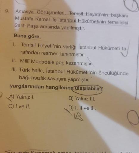 Amasya Görüşmeleri, Temsil Heyeti'nin başkanı
Mustafa Kemal ile İstanbul Hükümetinin temsilcisi
Salih Paşa arasında yapılmıştır.
Buna göre,
1. Temsil Heyeti'nin varlığı İstanbul Hükümeti ta-
rafından resmen tanınmıştır.
II. Milli Mücadele güç kazanmıştır.
