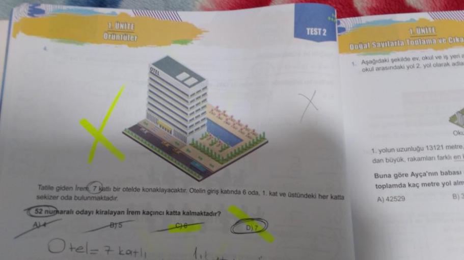 1. UNITE
Orüntüler
OTEL
LECCEL
Otel = 7 katli
Tatile giden Irem, 7 katlı bir otelde konaklayacaktır. Otelin giriş katında 6 oda, 1. kat ve üstündeki her katta
sekizer oda bulunmaktadır.
52 numaralı odayı kiralayan İrem kaçıncı katta kalmaktadır?
AL
B15
26