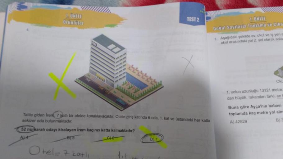 1. UNITE
Orüntüler
OTEL
LECCEL
Otel = 7 katli
Tatile giden Irem, 7 katlı bir otelde konaklayacaktır. Otelin giriş katında 6 oda, 1. kat ve üstündeki her katta
sekizer oda bulunmaktadır.
52 numaralı odayı kiralayan İrem kaçıncı katta kalmaktadır?
AL
B15
26
