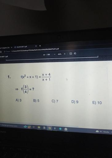 Siz Çalışalım | Stud X
Dosya C:/Users/KAKTÜS/Desktop/YÖS/Mat%201/GALATA%20%20MAT%201.pdf
TA MAT 1.pdf
GALATA MAT 1.pdf
1.
↑
f(x² + x + 1) =
Aramak için buraya yazın
= ?
A) 3 B) 5
251/350
x + 4
x + 1
N
300% + 1
C) 7
D) 9
E) 10
8°C Bulutlu