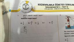 www
.......
1.
3
......
sin17° cos13° + sin13° cos17°
Cos
ifadesinin değeri kaçtır?
A) 1/1/2
90
17
3
KAZANIMLARLA ÖĞRETEN SORULAR
TRIGONOMETRİ 3 - TEST 15
(TOPLAM FARK - YARIM AÇI UYGULAMALARI)
√3
B) 3 C)
2
√3
D) 1
mx quio bicol Cap
E)
22
008A
HOB)A
5.
Naz
1m
11777-7
4 m
5
Naz, deniz fenerir
tasından L noktas
Naz'ın K-L arası
7
A) 5