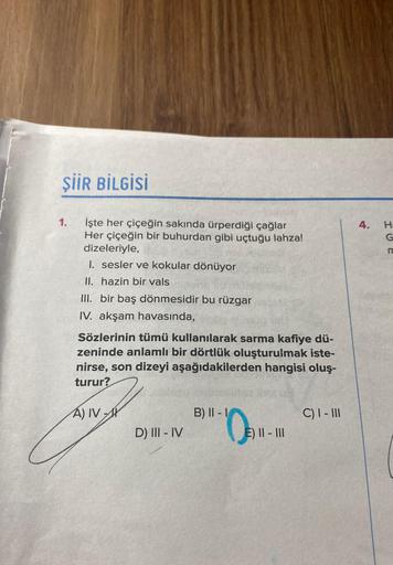 ŞİİR BİLGİSİ
İşte her çiçeğin sakında ürperdiği çağlar
Her çiçeğin bir buhurdan gibi uçtuğu lahza!
dizeleriyle,
I. sesler ve kokular dönüyor
II. hazin bir vals
III. bir baş dönmesidir bu rüzgar
IV. akşam havasında,
1.
Sözlerinin tümü kullanılarak sarma kaf