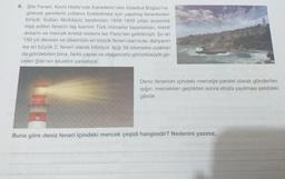 6. Şile Feneri, Kırım Harbi'nde Karadeniz'den İstanbul Boğazı'na
girecek gemilerin yollarını bulabilmesi için yapılmış fenerlerden
biriydi. Sultan Abdülaziz tarafından 1858-1859 yılları arasında
inşa edilen fenerin taş kısmını Türk mimarlar tasarlarken, metal
aksamı ve mercek kristal sistemi ise Paris'ten getirilmişti. Şu an
150 yılı deviren ve ülkemizin en büyük feneri olan kule, dünyanın
ise en büyük 2. feneri olarak biliniyor. Işığı 56 kilometre uzaktan
da görülebilen bina, farklı yapısı ve olağanüstü görüntüsüyle ge-
celeri Şile'nin siluetini yansıtıyor.
TILDH
Deniz fenerinin içindeki merceğe paralel olarak gönderilen
ışığın, mercekten geçtikten sonra etrafa yayılması şekildeki
gibidir.
Buna göre deniz feneri içindeki mercek çeşidi hangisidir? Nedenini yazınız.