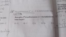 =-=t(x)
-1 = kxx)
(x)
alan
?
ile bölü-
C) 6x-2
Bx + x²-4+ x(
P(x) polinomunun x² - x - 2 ile bölümünden kalar
3x-2 dir
Buna göre, P²(x) polinomunun x + 1 ile bölümünden
kalan kaçtır?
A)-5
B)-1
C) 6
D) 16
E) 25
olduğu biliniy
Q(x) polinom
manda P(x)
2m-4n far
A)-21
P(-3) =
27
17
45
z
3.