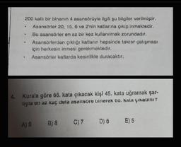 200 katlı bir binanın 4 asansörüyle ilgili şu bilgiler verilmiştir.
Asansörler 20, 15, 6 ve 2'nin katlarına çıkıp inmektedir.
Bu asansörler en az bir kez kullanılmak zorundadır.
▸
•
.
Asansörlerden çıktığı katların hepsinde tekrar çalışması
için herkesin inmesi gerekmektedir.
Asansörler katlarda kesinlikle duracaktır.
4. Kurala göre 66. kata çıkacak kişi 45. kata uğramak şar-
tryla en az kaç defa asansore binerek bo. kata çıkabilir?
A) 9
B) 8
C) 7
D) 8 E) 5