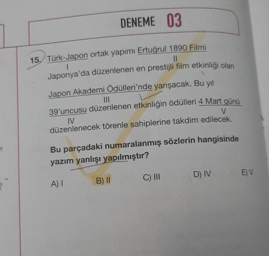 40
DENEME 03
15, Türk-Japon ortak yapımı Ertuğrul 1890 Filmi
1
||
Japonya'da düzenlenen en prestijli film etkinliği olan
Japon Akademi Ödülleri'nde yarışacak. Bu yıl
39'uncusu düzenlenen etkinliğin ödülleri 4 Mart günü
IV
V
düzenlenecek törenle sahiplerine