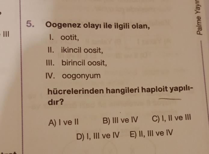 =
5. Oogenez olayı ile ilgili olan,
1. ootit,
II. ikincil oosit,
III. birincil oosit,
IV. oogonyum
hücrelerinden hangileri haploit yapılı-
dir?
A) I ve II
B) III ve IV
D) I, III ve IV E) II, III ve IV
C) I, II ve III
Palme Yayın