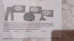 B) 1,3
85,99 TL
C) 2,1
60,95 TL
D) 2,25
180,90 TL
Kanuni Ortaokulunda matematik öğretmeni olan Hasan Bey öğrencilerine, ondalık gösterimi verilen sayılarda
toplama işlemi konusunu işlemiş sonra da konuyu pekiştirmek amacıyla sınıfa bir mağazanın ürün kataloğunu
getirmiştir. Öğrencilerine katalogda yer alan yukarıdaki pantolon, kazak ve ayakkabının fiyatlarını göstererek bir
kişi bu ürünlerin her birinden birer tane alırsa, kaç Türk Lirası öder? diye sormuştur.
Buna göre öğrencilerin verdiği aşağıdaki cevaplardan hangisi doğrudur?
A) 85,90 TL
B) 146,85 TL
C) 241,85 TL
D) 327,84 TL
PL