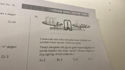 Test No: 10
an x değeri
D) 24
"x" değeri
D) 3
71.
1.DÖNEM GENEL TEKRAR TESTI
4
Yukarıdaki eşit kollu terazide kese kâğıtlar nin
içindeki bilye sayıları birbirine eşittir
Terazi dengede olduğuna göre kese kâğıtlarının
içinde toplam kaç bilye vardır? (Kese kâğıdının
boş ağırlığı ihmal edilecek.)
A) 2
B) 4
C) 6
D) 8