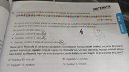 arini
ade
b
8. Zeynep ve Mustafa aşağıda gösterilen 40 misketle bir oyun oynayacaklardır.
Bu oyundaki atışlar sırasıyla;
• Zeynep, soldan 4. miske
• Mustafa, soldan 5. miske
• Zeynep, soldan 7. misket şeklinde olmuştur.
Bu oyuna göre oyuncular yerde bir misket atacaklar ve vurdukları misket ile o bilyenin solundaki misket-
leri alacaktır. Daha sonra kalan misketlerle atışlar aynı şekilde devam edecektir.
Sol Sağ
3
37/7
MATEMATİK
A) Sağdan 12. misket
C) Sağdan 19. misket
2.
B) Sağdan 17. misket
D) Soldan 2. misket
Buna göre Mustafa 2. atışında aşağıdaki konumların hangisindeki misketi vurursa Zeynep'in
yerden topladığı toplam misket sayısı ile Mustafa'nın yerden topladığı toplam misket sayısı
hem kendi aralarında hem de son durumda yerde kalan misket sayısı ile aralarında asal olur?
GON