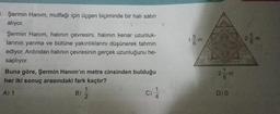 3. Şermin Hanım, mutfağı için üçgen biçiminde bir halı satın
alıyor.
Şermin Hanım, halının çevresini, halının kenar uzunluk-
larının yarıma ve bütüne yakınlıklarını düşünerek tahmin
ediyor. Ardından halının çevresinin gerçek uzunluğunu he-
saplıyor.
Buna göre, Şermin Hanım'ın metre cinsinden bulduğu
her iki sonuç arasındaki fark kaçtır?
A) 1
B)
C)
1
56
E
16
2 m
D) 0
N
36
E