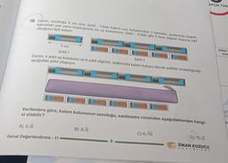 18. Deren; uzunluğu 5 cm olan şekil - 1'deki kalem ucu kutularından 3 tanesini, aralarında boşluk
kalmadan yan yana koyduğunda bu uç kutularının, Şekil - 2'deki gibi 5 tane silginin boyuna eşit
olduğunu fark ediyor.
5 cm
Şekil-1
Şekil-2
Deren; 4 adet uç kutusunu ve 6 adet silgisini, aralarında kalem kutusu olacak şekilde sıraladığında
aşağıdaki şekil oluşuyor.
Verilenlere göre, kalem kutusunun uzunluğu, santimetre cinsinden aşağıdakilerden hangi-
si olabilir?
A) 5√6
Genel Değerlendirme - 11
B) 8√5
C) 6√10
€
APÇIK TÜRE
(D)
SINAN KUZUCU
D) 15√2
YAYINLARI
SINAV=
(DAF
ya