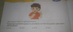 Zaman Olcme
Tekin'in saati her 4 saatte bir 3 dakika geri kalmaktadır.
Pazartesi günü saat 08.00'de ayarlanan bu saat ertesi gün saat 16.00 olması gereken vakitte Tekin'in
saati kaçı gösterir?
A) 15.24
B) 15.30
C) 15.36
D) 15.42