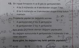 +8.4
12. Bir inşaat firmasının A ve B gibi iki şantiyesinden,
A'da 3 mühendis ve 4 teknikerden oluşan 7 kişi,
B'de 5 mühendis ve 3 teknikerden oluşan 8 kişi bulun-ty
maktadır.
2x ty.
42-6
HO,
●
3
+2,10 A) 63
2-10
402
Projelerde yapılan bir değişiklik sonrası
A şantiyesinden 2 kişi B şantiyesine
B şantiyesinden 2 kişi A şantiyesine
aynı anda geçirilerek eleman değişimi yapılacaktır.
Bu değişim sonucunda A şantiyesinde 2 mühendis 5 tek-
niker olacaktır.
n 2,100
B) 72
ZEY+
2 = y +
-
D) 81
Buna göre, bu değişim kaç farklı şekilde yapılabilir?
J DE
C) 75
2-8
8-2
E) 90
-14 16
-6