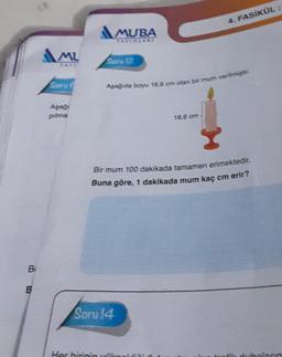 B
B
MU
YATE
Soru C
Aşağı
pilma
MUBA
YAYINLARI
Soru 12
Aşağıda boyu 18,6 cm olan bir mum verilmiştir.
Soru 14
4. FASİKÜL :
18.6 cm
Bir mum 100 dakikada tamamen erimektedir.
Buna göre, 1 dakikada mum kaç cm erir?
Her birinin wil
fik dubalerin
