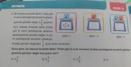 MATEMATIK
14. Bir hassas terazide Şekil-l'deki gibi
A cismi tartıldığında terazinin göster-
5
gesinde görülen değer 2 gramdır.
6
Aynı hassas terazide Şekil-ll'deki
gibi B cismi tartıldığında terazinin
göstergesinde görülen değer, A cis-
mi tartıldığında terazinin gösterge-
1
sindeki görülen değerden gram fazla olmaktadır.
3
Buna göre, bu hassas terazide Şekil-Ill'teki gibi A ve B cisimleri birlikte tartıldığında terazinin göster-
gesinde görülen değer kaç gram olur?
4
3
6
A) 5-
B) 5
6
A
5
6
gr
Şekil - 1
C) 5-
B
Şekil - II
DENEME 16
D) 6
Şekil - 11