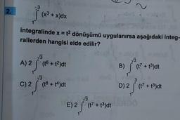 2.
j
(x³ + x)dx
(07 A))
integralinde x = t² dönüşümü uygulanırsa aşağıdaki integ-
rallerden hangisi elde edilir?
√√3
A) 2 √ (t6 +12)dt
√3
C) 2 (t8+14)dt
Šu
E) 2 (17 +13)dt
~
√√3
B) S
(t7 +1³)dt
3
D) 2 (t7 +1³)dt
2³ (1²