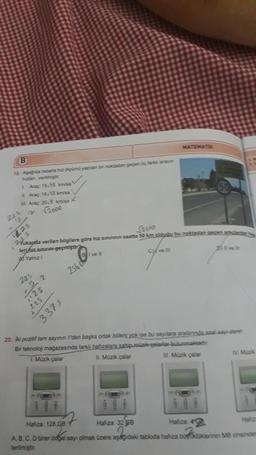 B
19. Aşağıda radarla hız ölçümü yapılan bir noktadan geçen üç fark aracın
hizlan verilmiştir
1 Araç 15,15 km/sa
II. Araç: 16,10 km/sa
I Araç: 20.5 km/sa
√2000
N
225
1225
√2500
Wukapda verilen bilgilere göre hız sınınnın saatte 50 km olduğu bu noktadan geçen aracana
leriniz sininni geçmiştir
Yalnız I
Cve Il
T
225
1.2
25
225
3375
2560
MATEMATIK
I ve Il
20. Iki pozitif tam sayının 1'den başka ortak böleni yok ise bu sayılara arslannda asal saye-doni
Bir teknoloji mağazasında farklı hafızalara sahip müzik çalarlar bulunmaktadır.
1. Müzik çalar
II. Müzik çalar
III. Müzik çalar
IV Müzik
Hallz
Hafiza: 128 GB
Hafıza: 32 GB
Hafiza: G
A, B, C, D birer dogal sayı olmak üzere aşağıdaki tabloda hafıza böyküklerinin MB cinsinder
terilmiştir.