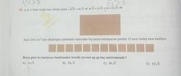 3,/3>3
10. a, b, c birer doğal sayı olmak üzere √/a²b = a√ ve a√b+c√b =(a+c)√b dir.
33.
Alanı 240 cm² olan dikdörtgen şeklindeki kartondan hiç parça artmayacak şekilde 12 tane özdeş kare kesiliyor.
A
Buna göre bu kartonun kesilmeden önceki çevresi en az kaç santimetredir?
A) 14/5
B) 28√5
C) 36√5
D) 52√5